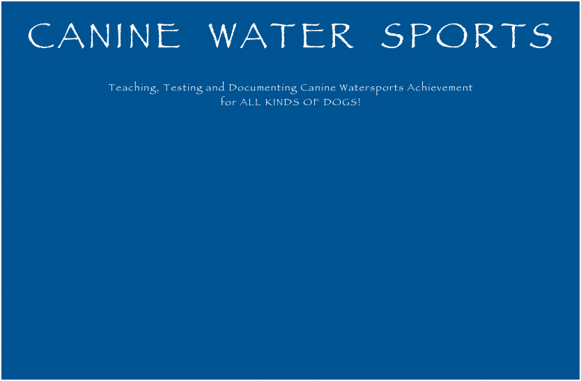 
CANINE  WATER  SPORTS

Teaching, Testing and Documenting Canine Watersports Achievement
for ALL KINDS OF DOGS!